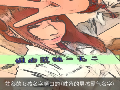 姓蔡的女孩名字顺口的(姓蔡的男孩霸气名字)