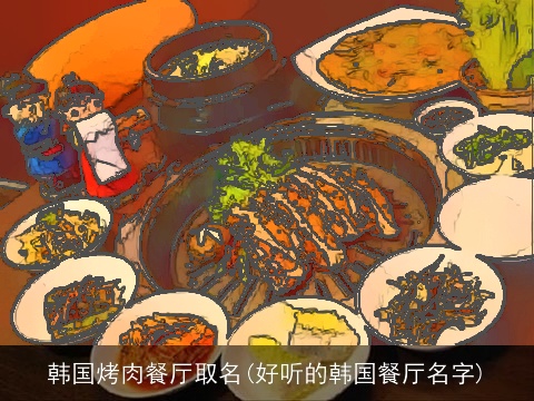韩国烤肉餐厅取名(好听的韩国餐厅名字)