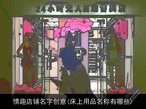 情趣店铺名字创意(床上用品名称有哪些)