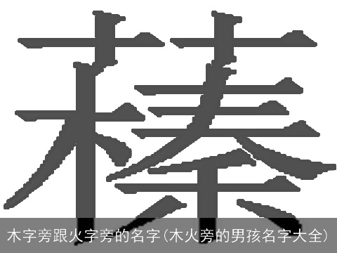 木字旁跟火字旁的名字(木火旁的男孩名字大全)