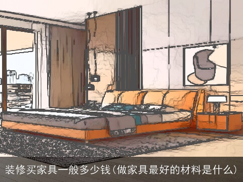 装修买家具一般多少钱(做家具最好的材料是什么)