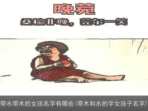 带水带木的女孩名字有哪些(带木和水的字女孩子名字)