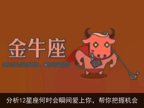 分析12星座何时会瞬间爱上你，帮你把握机会