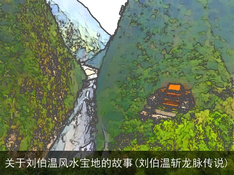 关于刘伯温风水宝地的故事(刘伯温斩龙脉传说)