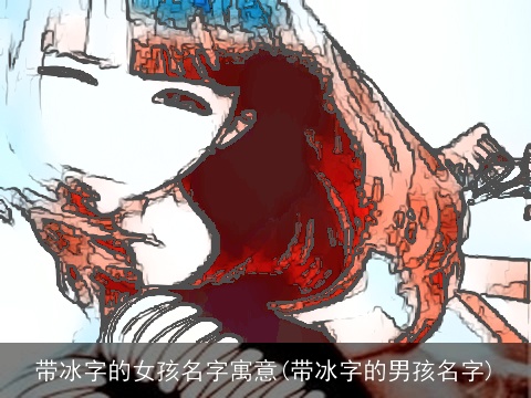 带冰字的女孩名字寓意(带冰字的男孩名字)