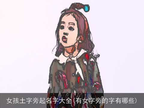 女孩土字旁起名字大全(有女字旁的字有哪些)
