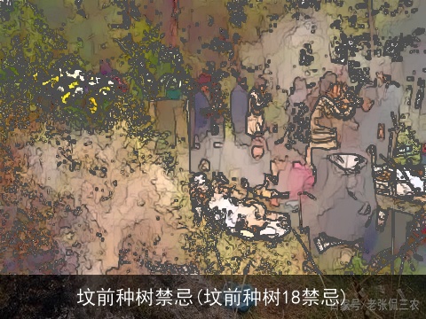 坟前种树禁忌(坟前种树18禁忌)