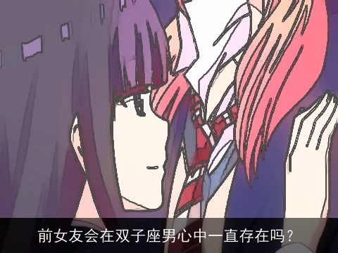 前女友会在双子座男心中一直存在吗？