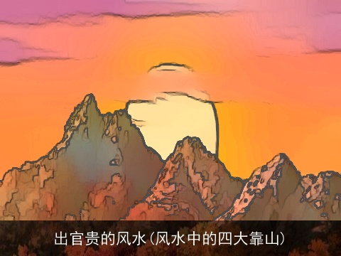 出官贵的风水(风水中的四大靠山)