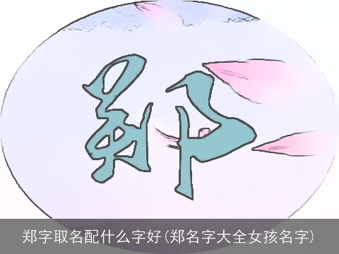 郑字取名配什么字好(郑名字大全女孩名字)