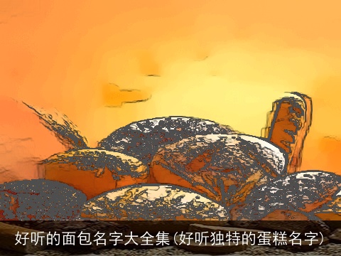 好听的面包名字大全集(好听独特的蛋糕名字)