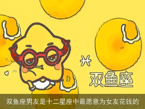 双鱼座男友是十二星座中最愿意为女友花钱的