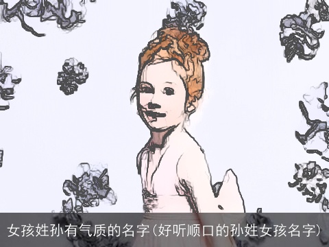 女孩姓孙有气质的名字(好听顺口的孙姓女孩名字)