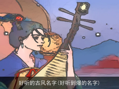 好听的古风名字(好听到爆的名字)