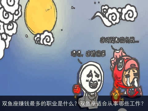 双鱼座赚钱最多的职业是什么？双鱼座适合从事哪些工作？