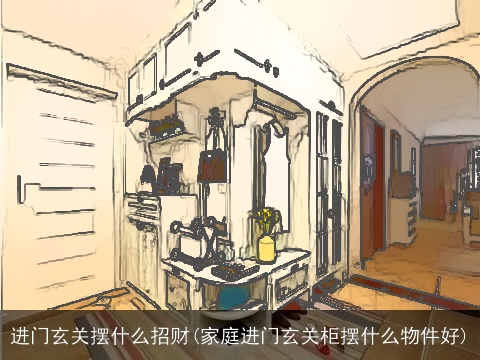 进门玄关摆什么招财(家庭进门玄关柜摆什么物件好)