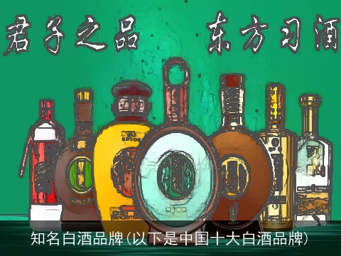 知名白酒品牌(以下是中国十大白酒品牌)