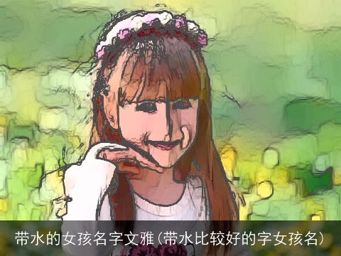 带水的女孩名字文雅(带水比较好的字女孩名)