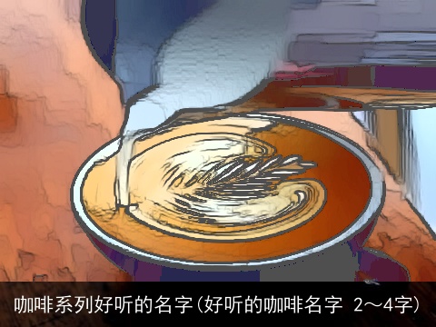 咖啡系列好听的名字(好听的咖啡名字 2～4字)