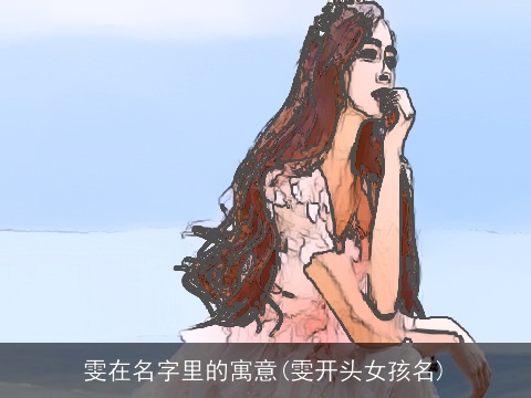 雯在名字里的寓意(雯开头女孩名)