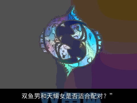 双鱼男和天蝎女是否适合配对？”