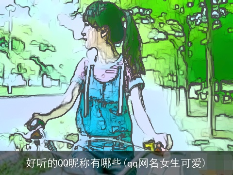 好听的QQ昵称有哪些(qq网名女生可爱)