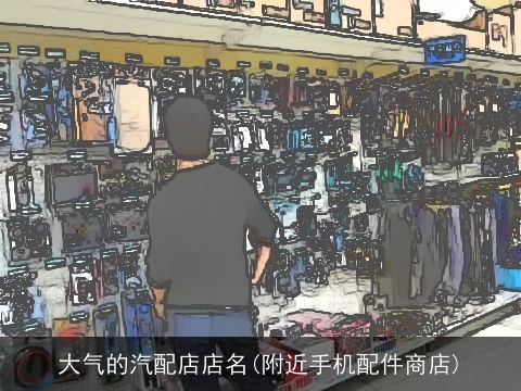 大气的汽配店店名(附近手机配件商店)