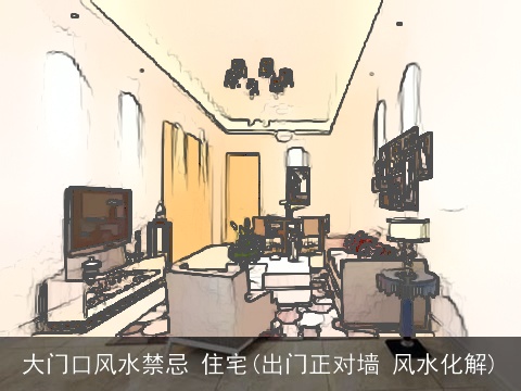 大门口风水禁忌 住宅(出门正对墙 风水化解)