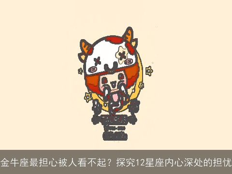 金牛座最担心被人看不起？探究12星座内心深处的担忧