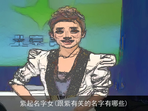 紫起名字女(跟紫有关的名字有哪些)