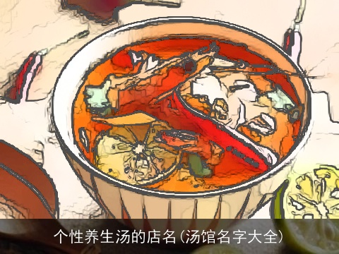 个性养生汤的店名(汤馆名字大全)