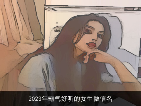 2023年霸气好听的女生微信名