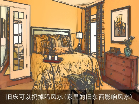 旧床可以扔掉吗风水(家里的旧东西影响风水)