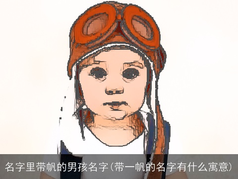 名字里带帆的男孩名字(带一帆的名字有什么寓意)