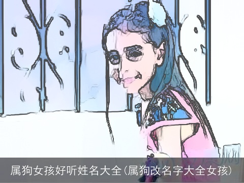 属狗女孩好听姓名大全(属狗改名字大全女孩)