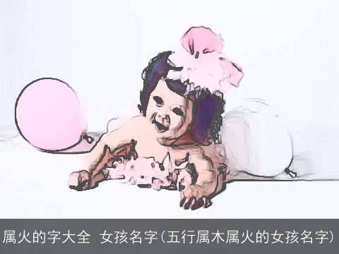属火的字大全 女孩名字(五行属木属火的女孩名字)