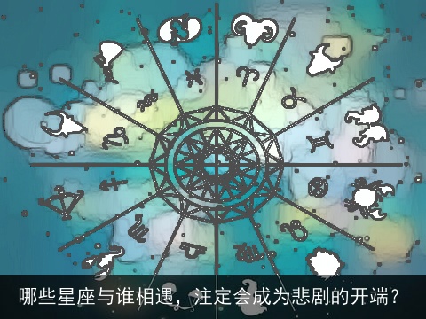 哪些星座与谁相遇，注定会成为悲剧的开端？