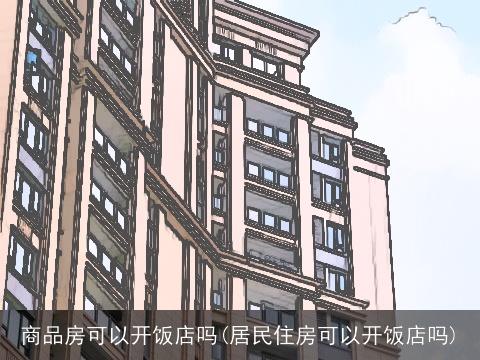 商品房可以开饭店吗(居民住房可以开饭店吗)