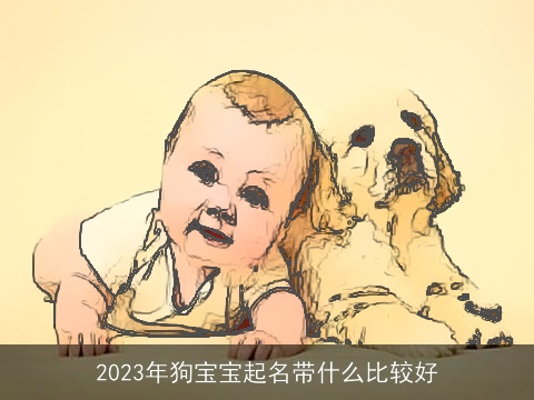2023年狗宝宝起名带什么比较好