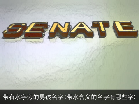 带有水字旁的男孩名字(带水含义的名字有哪些字)