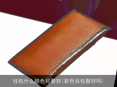 钱包什么颜色好聚财(紫色钱包聚财吗)