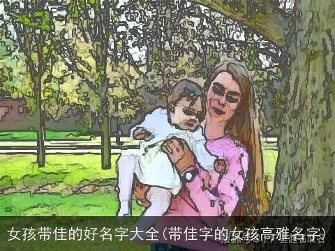 女孩带佳的好名字大全(带佳字的女孩高雅名字)