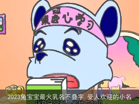 2023兔宝宝最火乳名不叠字 受人欢迎的小名