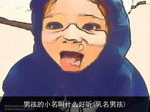 男孩的小名叫什么好听(乳名男孩)
