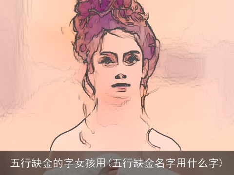 五行缺金的字女孩用(五行缺金名字用什么字)