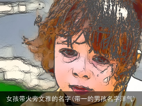 女孩带火旁文雅的名字(带一的男孩名字洋气)
