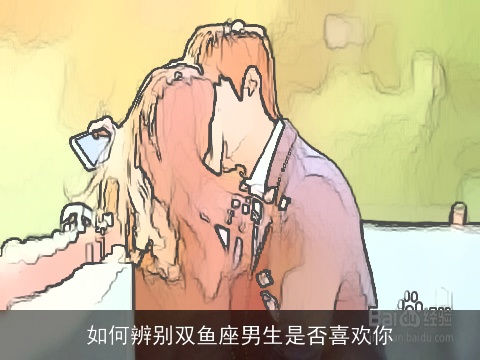 如何辨别双鱼座男生是否喜欢你