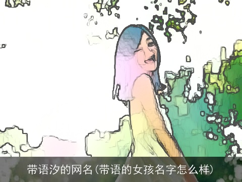 带语汐的网名(带语的女孩名字怎么样)