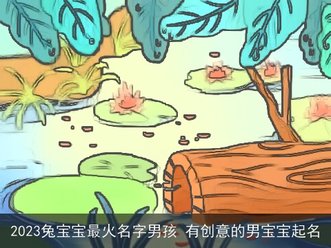 2023兔宝宝最火名字男孩 有创意的男宝宝起名