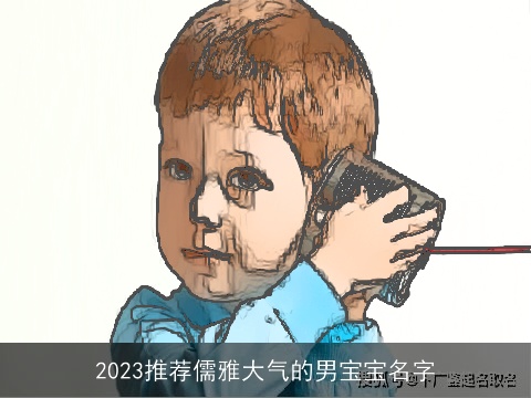2023推荐儒雅大气的男宝宝名字